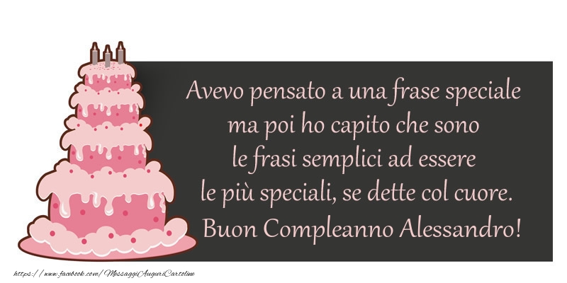 Avevo Pensato A Una Frase Speciale Ma Poi Ho Capito Che Sono Le Frasi Semplici Ad Essere Le Piu Speciali Se Dette Col Cuore Buon Compleanno Alessandro Cartoline Di Compleanno Con