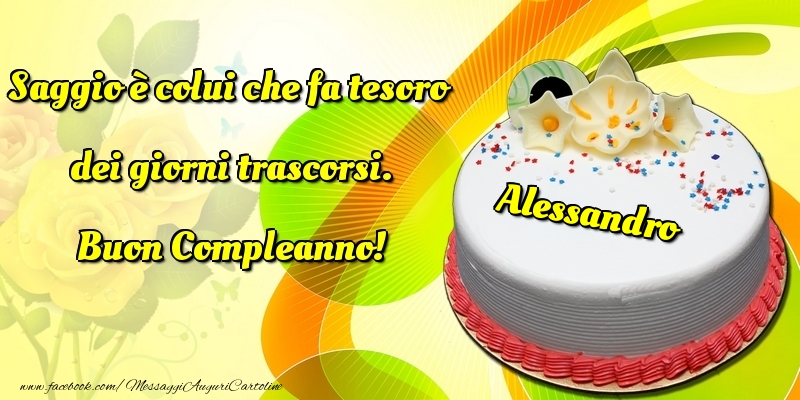 Saggio E Colui Che Fa Tesoro Dei Giorni Trascorsi Buon Compleanno Alessandro Cartoline Di Compleanno Con Nome Alessandro Cartolineconnomi Com