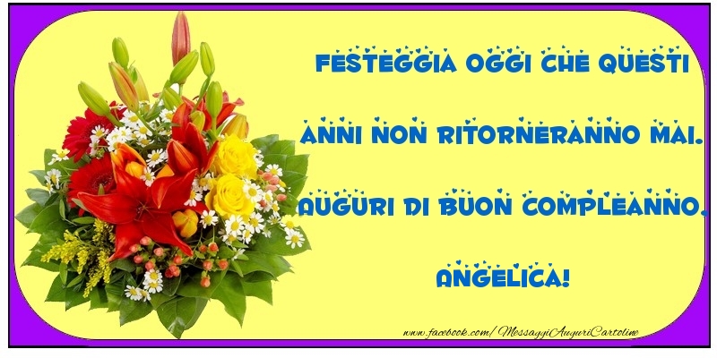 Festeggia Oggi Che Questi Anni Non Ritorneranno Mai Auguri Di Buon Compleanno Angelica Cartoline Di Compleanno Con Nome Angelica Cartolineconnomi Com