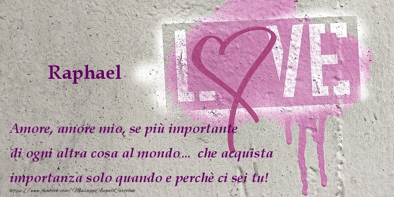 Cartoline d'amore | Amore, amore mio, se più importante di ogni altra cosa al mondo… che acquista importanza solo quando e perchè ci sei tu! Raphael