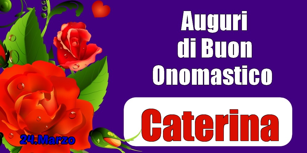 24.Marzo - Auguri di Buon Onomastico  Caterina! | Cartolina con rose per signore | Cartoline di onomastico