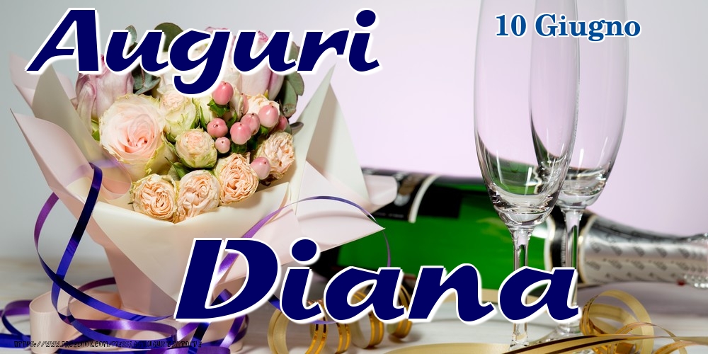 10 Giugno - Auguri Diana! | Cartolina con bouquet di fiori e champagne | Cartoline di onomastico