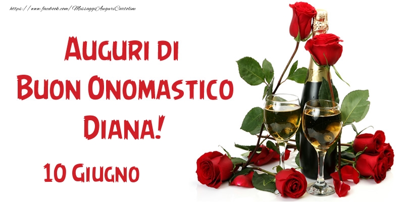 10 Giugno Auguri di Buon Onomastico Diana! | Cartolina con rose rosse e champagne | Cartoline di onomastico